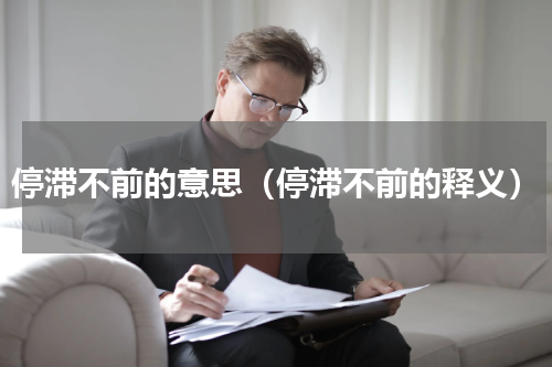 停滞不前的意思（停滞不前的释义）