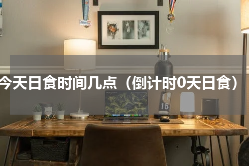 今天日食时间几点（倒计时0天日食）