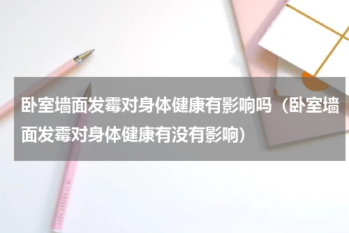 卧室墙面发霉对身体健康有影响吗（卧室墙面发霉对身体健康有没有影响）