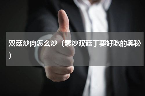 双菇炒肉怎么炒（素炒双菇丁要好吃的奥秘）