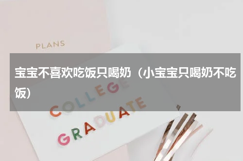 宝宝不喜欢吃饭只喝奶（小宝宝只喝奶不吃饭）