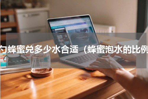 一勺蜂蜜兑多少水合适（蜂蜜泡水的比例）