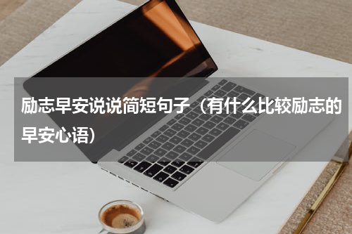 励志早安说说简短句子（有什么比较励志的早安心语）