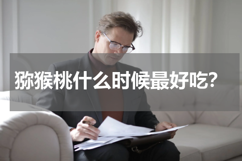 猕猴桃什么时候最好吃？