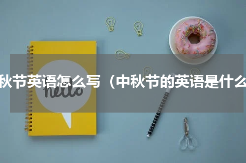 中秋节英语怎么写（中秋节的英语是什么）