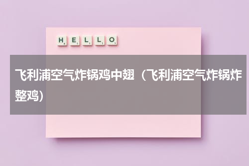 飞利浦空气炸锅鸡中翅（飞利浦空气炸锅炸整鸡）