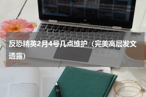 反恐精英2月4号几点维护（完美高层发文透露）