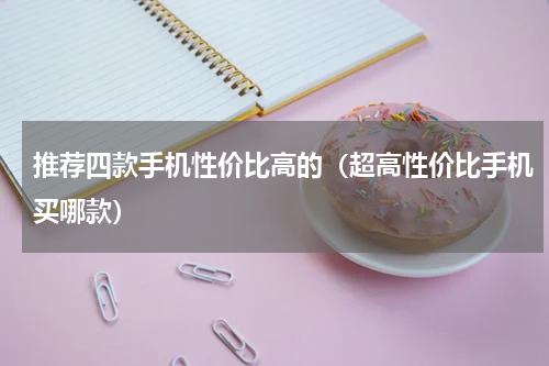 推荐四款手机性价比高的（超高性价比手机买哪款）