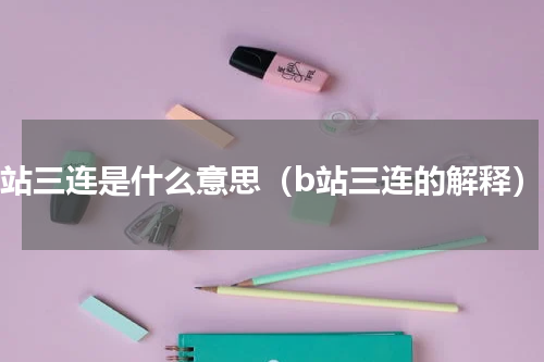 b站三连是什么意思（b站三连的解释）