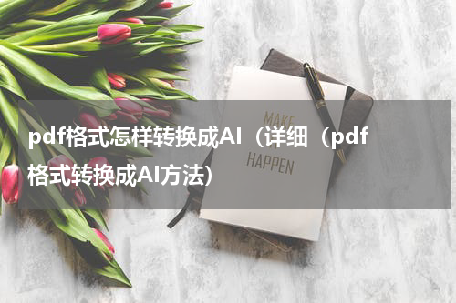 pdf格式怎样转换成AI（详细（pdf格式转换成AI方法）