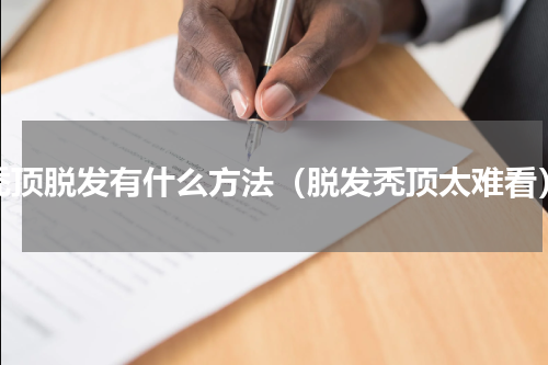 秃顶脱发有什么方法（脱发秃顶太难看）