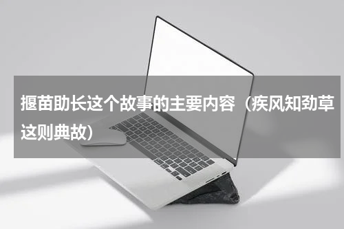 揠苗助长这个故事的主要内容（疾风知劲草这则典故）