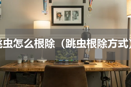 跳虫怎么根除（跳虫根除方式）