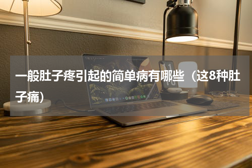 一般肚子疼引起的简单病有哪些（这8种肚子痛）