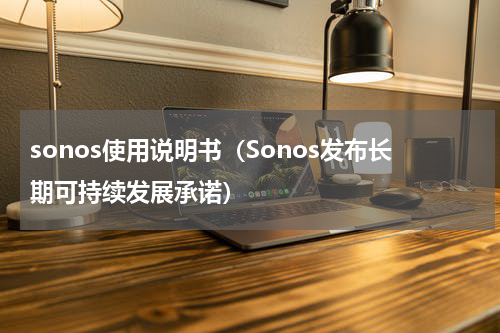 sonos使用说明书（Sonos发布长期可持续发展承诺）