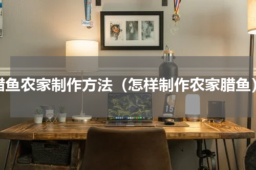 腊鱼农家制作方法（怎样制作农家腊鱼）