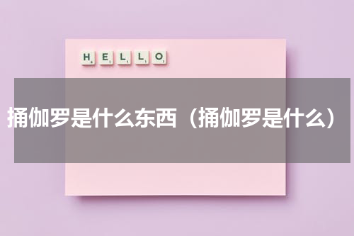 捅伽罗是什么东西（捅伽罗是什么）