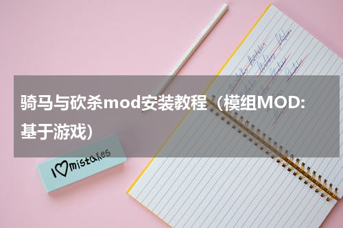 骑马与砍杀mod安装教程（模组MOD:基于游戏）