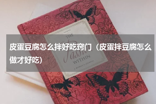 皮蛋豆腐怎么拌好吃窍门（皮蛋拌豆腐怎么做才好吃）