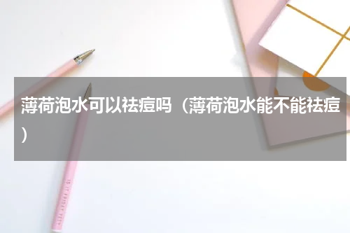 薄荷泡水可以祛痘吗（薄荷泡水能不能祛痘）