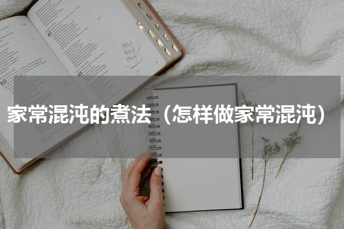 家常混沌的煮法（怎样做家常混沌）