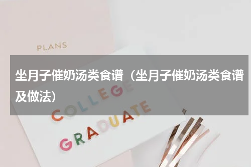 坐月子催奶汤类食谱（坐月子催奶汤类食谱及做法）