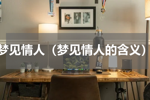 梦见情人（梦见情人的含义）