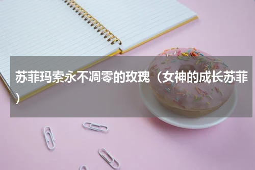 苏菲玛索永不凋零的玫瑰（女神的成长苏菲）