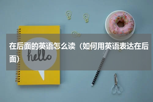 在后面的英语怎么读（如何用英语表达在后面）