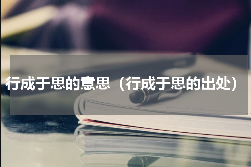 行成于思的意思（行成于思的出处）