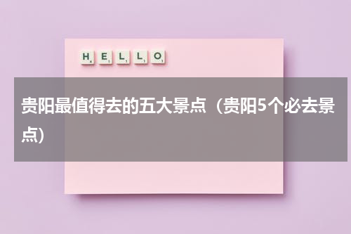 贵阳最值得去的五大景点（贵阳5个必去景点）