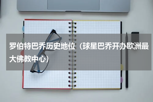 罗伯特巴乔历史地位（球星巴乔开办欧洲最大佛教中心）