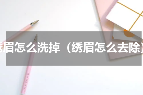 绣眉怎么洗掉（绣眉怎么去除）