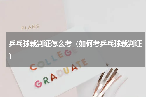 乒乓球裁判证怎么考（如何考乒乓球裁判证）