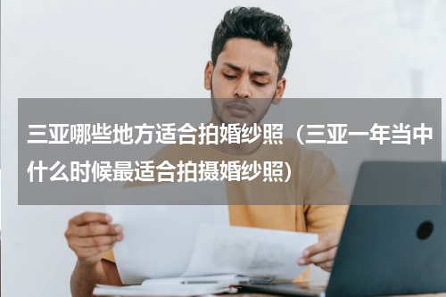 三亚哪些地方适合拍婚纱照（三亚一年当中什么时候最适合拍摄婚纱照）