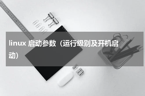 linux 启动参数（运行级别及开机启动）