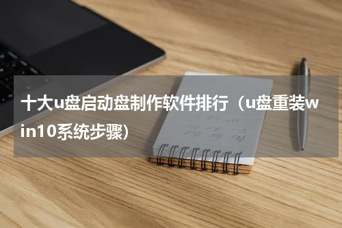 十大u盘启动盘制作软件排行（u盘重装win10系统步骤）