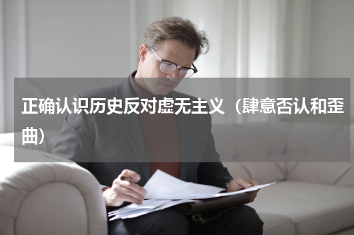 正确认识历史反对虚无主义（肆意否认和歪曲）