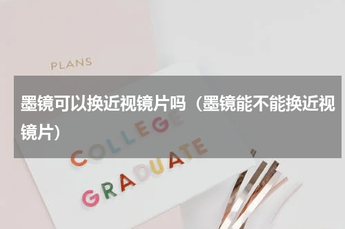 墨镜可以换近视镜片吗（墨镜能不能换近视镜片）