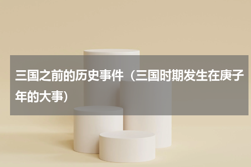三国之前的历史事件（三国时期发生在庚子年的大事）