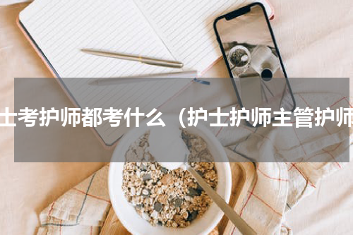 护士考护师都考什么（护士护师主管护师）