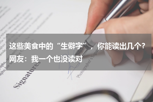 这些美食中的“生僻字”，你能读出几个？网友：我一个也没读对