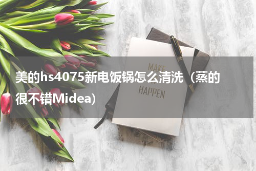 美的hs4075新电饭锅怎么清洗（蒸的很不错Midea）