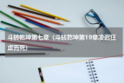 斗转乾坤第七章（斗转乾坤第19章凌迟狂虐而死）