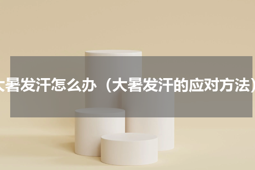 大暑发汗怎么办（大暑发汗的应对方法）