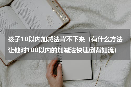 孩子10以内加减法背不下来（有什么方法让他对100以内的加减法快速倒背如流）