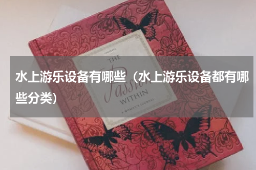 水上游乐设备有哪些（水上游乐设备都有哪些分类）