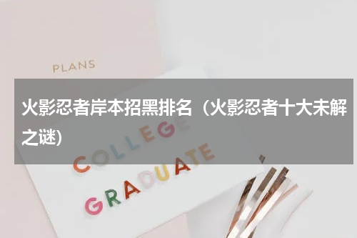 火影忍者岸本招黑排名（火影忍者十大未解之谜）