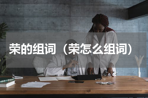 荣的组词（荣怎么组词）