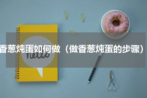 香葱炖蛋如何做（做香葱炖蛋的步骤）